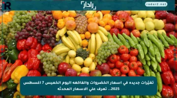 تغيّرات جديدة في أسعار الخضروات والفاكهة اليوم الخميس 7 أغسطس 2025.. تعرف على الأسعار المحدثة